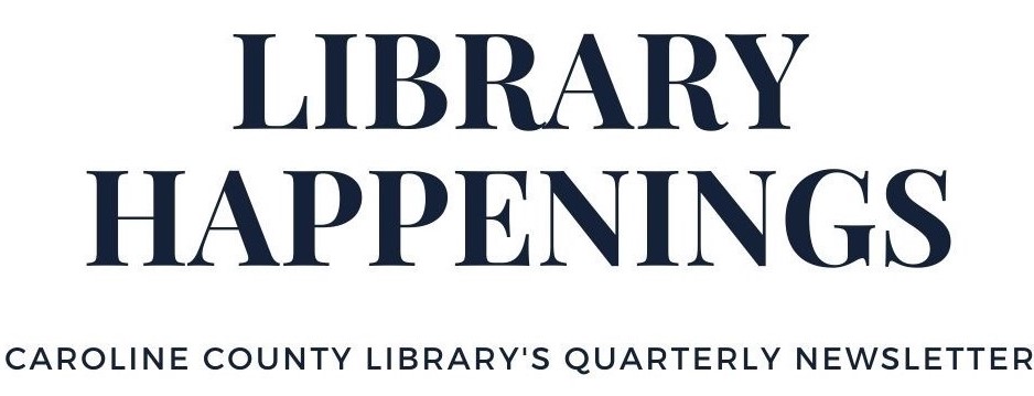 Library Happenings Caroline County Library's Quarterly Newsletter